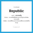 republic แปลว่า?, คำศัพท์ภาษาอังกฤษ republic แปลว่า สาธารณรัฐ ประเภท N ตัวอย่าง ประเทศจีนมีชื่อเต็มว่าสาธารณรัฐประชาธิปไตยประชาชนจีน เพิ่มเติม ประเทศที่มีระบอบการปกครองที่มีประธานาธิบดีเป็นประมุข หมวด N