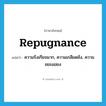 repugnance แปลว่า?, คำศัพท์ภาษาอังกฤษ repugnance แปลว่า ความรังเกียจมาก, ความเกลียดชัง, ความขยะแขยง ประเภท N หมวด N