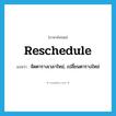 reschedule แปลว่า?, คำศัพท์ภาษาอังกฤษ reschedule แปลว่า จัดตารางเวลาใหม่, เปลี่ยนตารางใหม่ ประเภท VT หมวด VT