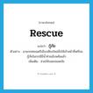 rescue แปลว่า?, คำศัพท์ภาษาอังกฤษ rescue แปลว่า กู้ภัย ประเภท V ตัวอย่าง นายกเทศมนตรีเมืองเชียงใหม่สั่งให้เจ้าหน้าที่เตรียมกู้ภัยในกรณีมีน้ำท่วมฉับพลันแล้ว เพิ่มเติม ช่วยให้รอดปลอดภัย หมวด V