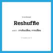 reshuffle แปลว่า?, คำศัพท์ภาษาอังกฤษ reshuffle แปลว่า การสับเปลี่ยน, การเปลี่ยน ประเภท N หมวด N