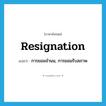 resignation แปลว่า?, คำศัพท์ภาษาอังกฤษ resignation แปลว่า การยอมจำนน, การยอมรับสภาพ ประเภท N หมวด N