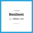 resilient แปลว่า?, คำศัพท์ภาษาอังกฤษ resilient แปลว่า ซึ่งฟื้นไข้เร็ว, หายเร็ว ประเภท ADJ หมวด ADJ