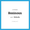 resinous แปลว่า?, คำศัพท์ภาษาอังกฤษ resinous แปลว่า ซึ่งเป็นเรซิน ประเภท ADJ หมวด ADJ