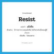 resist แปลว่า?, คำศัพท์ภาษาอังกฤษ resist แปลว่า แข็งขืน ประเภท V ตัวอย่าง ข้าราชการบางคนแข็งขืน ไม่ทำตามใบสั่งของผู้มีอำนาจ เพิ่มเติม ไม่ยอมตาม หมวด V