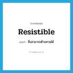 resistible แปลว่า?, คำศัพท์ภาษาอังกฤษ resistible แปลว่า ซึ่งสามารถต้านทานได้ ประเภท ADJ หมวด ADJ