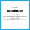 resolution แปลว่า?, คำศัพท์ภาษาอังกฤษ resolution แปลว่า มติ ประเภท N ตัวอย่าง ที่ประชุมมีมติให้ใช้การเลือกตั้งแบบแบ่งเขตเรียงเบอร์ ซึ่งจะขจัดการใช้เงินซื้อเสียง เพิ่มเติม ข้อวินิจฉัยญัตติที่เสนอต่อที่ประชุม, ข้อตกลงร่วมกัน หมวด N