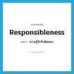 responsibleness แปลว่า?, คำศัพท์ภาษาอังกฤษ responsibleness แปลว่า ความรู้จักรับผิดชอบ ประเภท N หมวด N