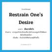 restrain one&#39;s desire แปลว่า?, คำศัพท์ภาษาอังกฤษ restrain one&#39;s desire แปลว่า ตัดอกตัดใจ ประเภท V ตัวอย่าง หากคุณรักใครสักคนที่เขามีเจ้าของอยู่แล้วก็ให้ตัดอกตัดใจเสียแต่เนิ่นๆ เพิ่มเติม ห้ามใจไม่ให้คิดในเหตุที่เกิดขึ้น หมวด V