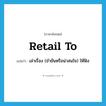 retail to แปลว่า?, คำศัพท์ภาษาอังกฤษ retail to แปลว่า เล่าเรื่อง (ขำขันหรือน่าสนใจ) ให้ฟัง ประเภท PHRV หมวด PHRV