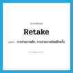 retake แปลว่า?, คำศัพท์ภาษาอังกฤษ retake แปลว่า การถ่ายภาพอีก, การถ่ายภาพใหม่อีกครั้ง ประเภท N หมวด N