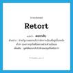 retort แปลว่า?, คำศัพท์ภาษาอังกฤษ retort แปลว่า ตอกกลับ ประเภท V ตัวอย่าง ฝ่ายรัฐบาลตอกกลับว่านักการเมืองที่อยู่เบื้องหลังจริงๆ ของการทุจริตคือพรรคฝ่ายค้านนั่นเอง เพิ่มเติม พูดโต้ตอบกลับไปด้วยแง่มุมที่เหนือกว่า หมวด V