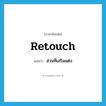 retouch แปลว่า?, คำศัพท์ภาษาอังกฤษ retouch แปลว่า ส่วนที่เสริมแต่ง ประเภท N หมวด N