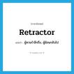 retractor แปลว่า?, คำศัพท์ภาษาอังกฤษ retractor แปลว่า ผู้หวนรำลึกถึง, ผู้ย้อนกลับไป ประเภท N หมวด N