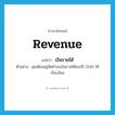 revenue แปลว่า?, คำศัพท์ภาษาอังกฤษ revenue แปลว่า เงินรายได้ ประเภท N ตัวอย่าง คุณต้องอยู่จัดทำงบเงินรายได้ของปี 2545 ให้เรียบร้อย หมวด N