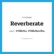 reverberate แปลว่า?, คำศัพท์ภาษาอังกฤษ reverberate แปลว่า ทำให้ดังก้อง, ทำให้ดังสั่นสะเทือน ประเภท VT หมวด VT