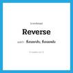 reverse แปลว่า?, คำศัพท์ภาษาอังกฤษ reverse แปลว่า ซึ่งถอยกลับ, ซึ่งถอยหลัง ประเภท ADJ หมวด ADJ