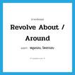 revolve about / around แปลว่า?, คำศัพท์ภาษาอังกฤษ revolve about / around แปลว่า หมุนรอบ, โคจรรอบ ประเภท PHRV หมวด PHRV