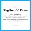 rhythm of prose แปลว่า?, คำศัพท์ภาษาอังกฤษ rhythm of prose แปลว่า ทำนองเสนาะ ประเภท N ตัวอย่าง นักเรียนของเราได้รับรางวัลชนะเลิศการแข่งขันอ่าน ทำนองเสนาะ ระดับเทศบาล ปีการศึกษา 2543 เพิ่มเติม วิธิการอ่านออกเสียงอย่างไพเราะตามลีลาของบทร้อยกรองประเภทโคลงฉันทน์ กาพย์ กลอน หมวด N