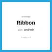 ribbon แปลว่า?, คำศัพท์ภาษาอังกฤษ ribbon แปลว่า แถบผ้าหมึก ประเภท N หมวด N