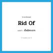 เป็นอิสระจาก ภาษาอังกฤษ?, คำศัพท์ภาษาอังกฤษ เป็นอิสระจาก แปลว่า rid of ประเภท PHRV หมวด PHRV