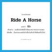 ride a horse แปลว่า?, คำศัพท์ภาษาอังกฤษ ride a horse แปลว่า ขี่ม้า ประเภท V ตัวอย่าง เธอต้องไปหัดขี่ม้าให้สมบทบาทของการแสดง เพิ่มเติม นั่งคร่อมบนหลังม้าเพื่อบังคับม้าให้เดินหรือวิ่งไป หมวด V