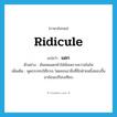 แดก ภาษาอังกฤษ?, คำศัพท์ภาษาอังกฤษ แดก แปลว่า ridicule ประเภท V ตัวอย่าง ฉันเคยแดกคำใส่มันเพราะความโมโห เพิ่มเติม พูดกระทบให้โกรธ โดยยกเอาสิ่งที่อีกฝ่ายหนึ่งชอบขึ้นมาย้อนเปรียบเทียบ หมวด V