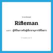 rifleman แปลว่า?, คำศัพท์ภาษาอังกฤษ rifleman แปลว่า ผู้ใช้ปืนยาวหรือผู้เชี่ยวชาญการใช้ปืนยาว ประเภท N หมวด N