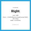 right แปลว่า?, คำศัพท์ภาษาอังกฤษ right แปลว่า ขวา ประเภท ADJ ตัวอย่าง การฟังเรื่องที่ครูสอนแบบทะลุหูซ้ายออกหูขวาไม่จัดว่าเป็นการเรียนรู้ เพิ่มเติม ตรงข้ามกับซ้าย หมวด ADJ