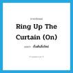 ring up the curtain (on) แปลว่า?, คำศัพท์ภาษาอังกฤษ ring up the curtain (on) แปลว่า เริ่มต้นสิ่งใหม่ ประเภท IDM หมวด IDM