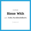 rinse with แปลว่า?, คำศัพท์ภาษาอังกฤษ rinse with แปลว่า ล้างด้วย, กินบางสิ่งตามไปเพื่อชะล้าง ประเภท PHRV หมวด PHRV