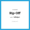 rip off แปลว่า?, คำศัพท์ภาษาอังกฤษ rip-off แปลว่า สิ่งที่ไม่คุ้มค่า ประเภท N หมวด N