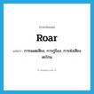 roar แปลว่า?, คำศัพท์ภาษาอังกฤษ roar แปลว่า การแผดเสียง, การกู่ร้อง, การส่งเสียงตะโกน ประเภท N หมวด N