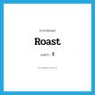 roast แปลว่า?, คำศัพท์ภาษาอังกฤษ roast แปลว่า จี่ ประเภท V หมวด V