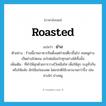 roasted แปลว่า?, คำศัพท์ภาษาอังกฤษ roasted แปลว่า ย่าง ประเภท ADJ ตัวอย่าง ร้านนี้ขายอาหารจีนตั้งแต่ก๋วยเตี๋ยวขึ้นไป จนหมูย่าง เป็ดย่างไก่ตอน อะไรต่อมิอะไรทุกอย่างได้ทั้งนั้น เพิ่มเติม ที่ทำให้สุกด้วยการวางไว้เหนือไฟ เพื่อให้สุก ระอุทั่วกัน หรือให้แห้ง มักใช้แก่ของสด โดยปกติใช้เวลานานกว่าปิ้ง เช่น ย่างไก่ ย่างหมู หมวด ADJ