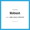 robust แปลว่า?, คำศัพท์ภาษาอังกฤษ robust แปลว่า มุ่งมั่น, แน่วแน่, เอาจริงเอาจัง ประเภท ADJ หมวด ADJ