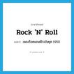 rock &#39;n&#39; roll แปลว่า?, คำศัพท์ภาษาอังกฤษ rock &#39;n&#39; roll แปลว่า เพลงร็อคแอนด์โรลในยุค 1950 ประเภท N หมวด N