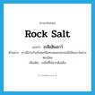 rock salt แปลว่า?, คำศัพท์ภาษาอังกฤษ rock salt แปลว่า เกลือสินเธาว์ ประเภท N ตัวอย่าง ชาวอีสานรังเกียจเกลือทะเลและชอบเกลือสินเธาว์อย่างหลงใหล เพิ่มเติม เกลือที่ได้จากดินเค็ม หมวด N