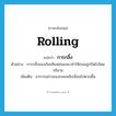 rolling แปลว่า?, คำศัพท์ภาษาอังกฤษ rolling แปลว่า การกลิ้ง ประเภท N ตัวอย่าง การกลิ้งของก้อนหินหล่นลงมาทำให้ถนนถูกปิดไปโดยปริยาย เพิ่มเติม อาการอย่างของกลมพลิกเลื่อนไปตามพื้น หมวด N