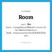 room แปลว่า?, คำศัพท์ภาษาอังกฤษ room แปลว่า ห้อง ประเภท CLAS ตัวอย่าง ภายในศูนย์ศิลปะแห่งนี้มีห้องเล็กๆ ประมาณ 200 ห้อง ให้ศิลปินเช่าเป็นห้องทำงาน เพิ่มเติม ลักษณนามของส่วนของเรือนหรือตึกที่มีฝากั้นเป็นตอนๆ หมวด CLAS