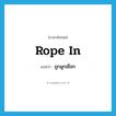 rope in แปลว่า?, คำศัพท์ภาษาอังกฤษ rope in แปลว่า ถูกผูกเชือก ประเภท PHRV หมวด PHRV