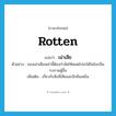 เน่าเสีย ภาษาอังกฤษ?, คำศัพท์ภาษาอังกฤษ เน่าเสีย แปลว่า rotten ประเภท ADJ ตัวอย่าง ของเน่าเสียเหล่านี้ต้องกำจัดให้หมดไปจะได้ไม่ส่งกลิ่นรบกวนผู้อื่น เพิ่มเติม เกี่ยวกับสิ่งที่เสียและมีกลิ่นเหม็น หมวด ADJ