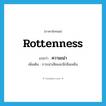 rottenness แปลว่า?, คำศัพท์ภาษาอังกฤษ rottenness แปลว่า ความเน่า ประเภท N เพิ่มเติม การเน่าเสียและมีกลิ่นเหม็น หมวด N