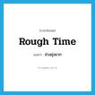 rough time แปลว่า?, คำศัพท์ภาษาอังกฤษ rough time แปลว่า ช่วงยุ่งยาก ประเภท SL หมวด SL