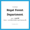 Royal Forest Department แปลว่า?, คำศัพท์ภาษาอังกฤษ Royal Forest Department แปลว่า กรมป่าไม้ ประเภท N ตัวอย่าง กรมป่าไม้ได้เร่งรัดให้มีการปลูกป่าทดแทนมากขึ้น หมวด N