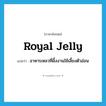 royal jelly แปลว่า?, คำศัพท์ภาษาอังกฤษ royal jelly แปลว่า อาหารเหลวที่ผึ้งงานใช้เลี้ยงตัวอ่อน ประเภท N หมวด N