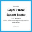 Royal Plaza; Sanam Luang แปลว่า?, คำศัพท์ภาษาอังกฤษ Royal Plaza; Sanam Luang แปลว่า สนามหลวง ประเภท N ตัวอย่าง สนามหลวงเป็นสถานที่เกิดเหตุการณ์สำคัญทางการเมืองหลายครั้งแล้ว หมวด N