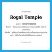 royal temple แปลว่า?, คำศัพท์ภาษาอังกฤษ royal temple แปลว่า พระอารามหลวง ประเภท N ตัวอย่าง วัดชนะสงครามเป็นพระอารามหลวงชั้นโท ชนิดราชวรมหาวิหาร เพิ่มเติม วัดที่พระเจ้าแผ่นดินทรงสร้าง หรือทรงพระกรุณาโปรดเกล้าฯ ให้เข้าจำนวนในบัญชีเป็นพระอารามหลวง หมวด N