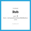 rub แปลว่า?, คำศัพท์ภาษาอังกฤษ rub แปลว่า สี ประเภท V ตัวอย่าง คนบ้านนอกแต่ก่อนเอากิ่งข่อยมาสีฟันให้ฟันแข็งแรงเงางาม หมวด V