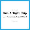 run a tight ship แปลว่า?, คำศัพท์ภาษาอังกฤษ run a tight ship แปลว่า บริหารองค์กรอย่างดี, ออกเรือไปได้อย่างดี ประเภท IDM หมวด IDM